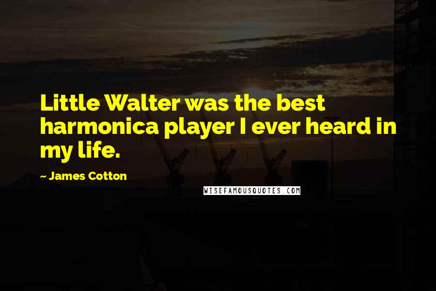 James Cotton Quotes: Little Walter was the best harmonica player I ever heard in my life.