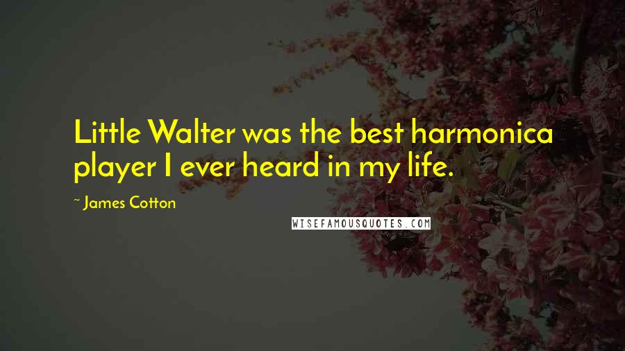 James Cotton Quotes: Little Walter was the best harmonica player I ever heard in my life.