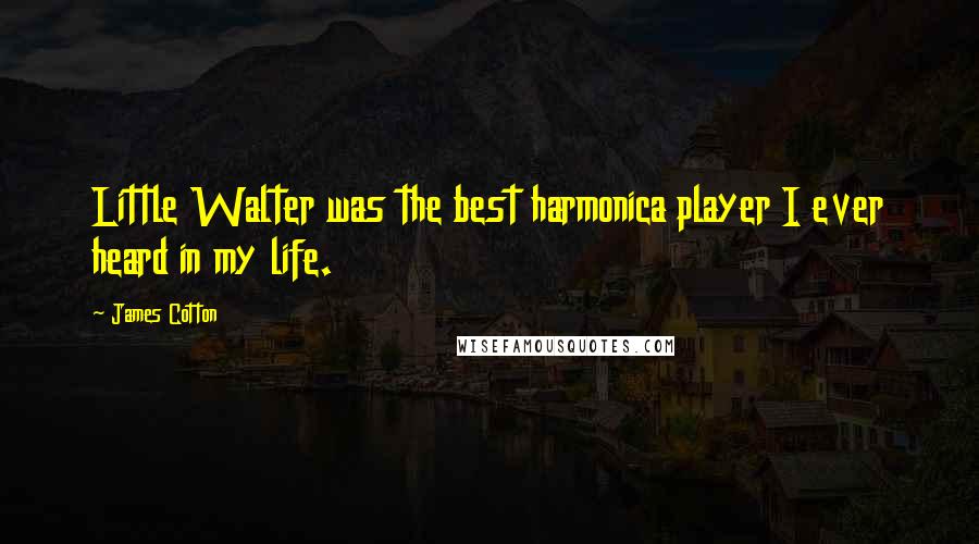 James Cotton Quotes: Little Walter was the best harmonica player I ever heard in my life.