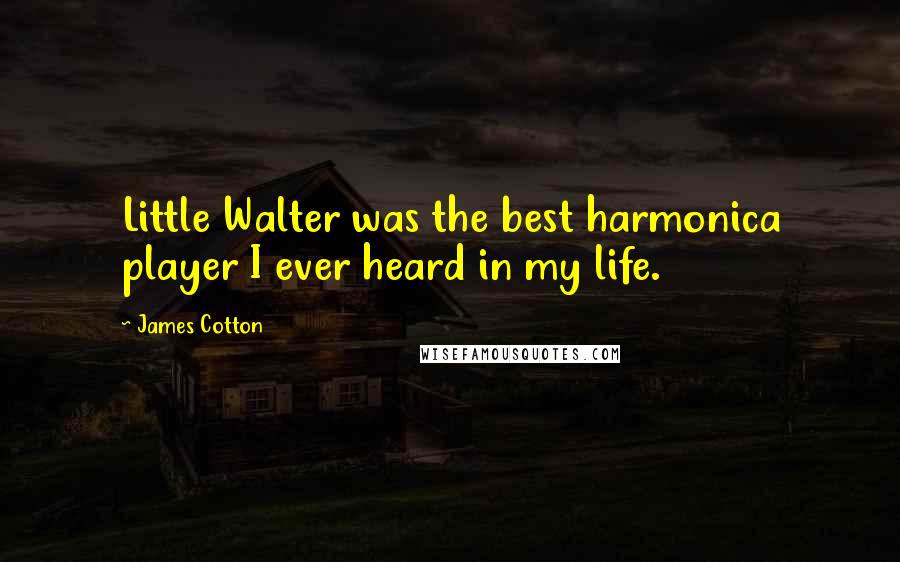 James Cotton Quotes: Little Walter was the best harmonica player I ever heard in my life.