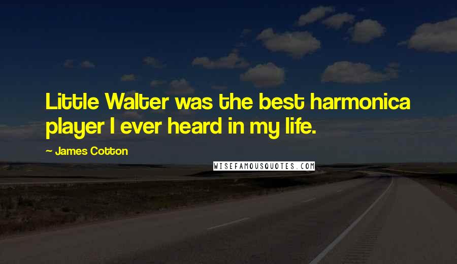 James Cotton Quotes: Little Walter was the best harmonica player I ever heard in my life.