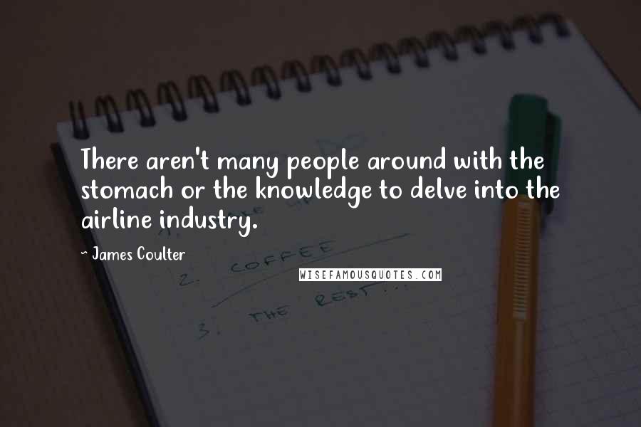 James Coulter Quotes: There aren't many people around with the stomach or the knowledge to delve into the airline industry.