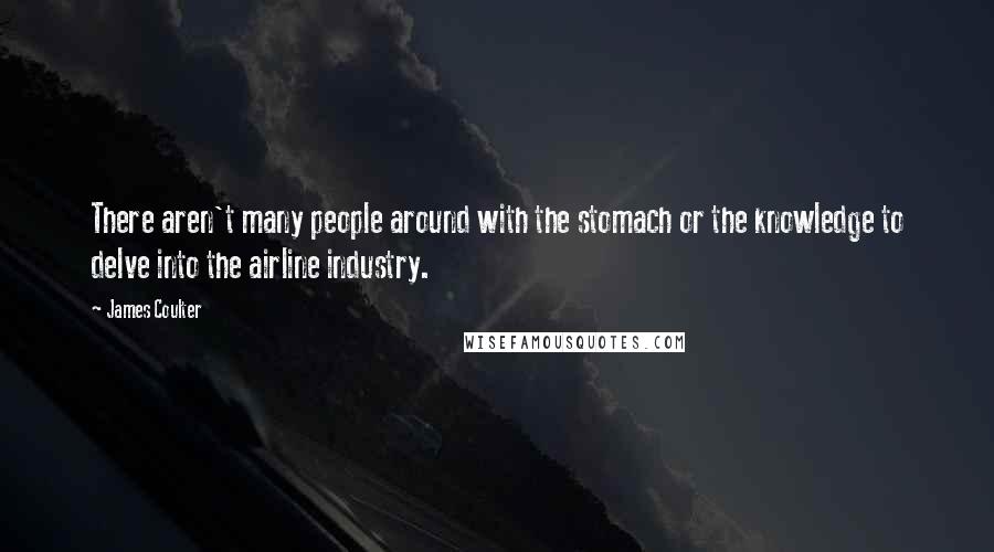 James Coulter Quotes: There aren't many people around with the stomach or the knowledge to delve into the airline industry.