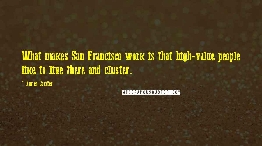 James Coulter Quotes: What makes San Francisco work is that high-value people like to live there and cluster.