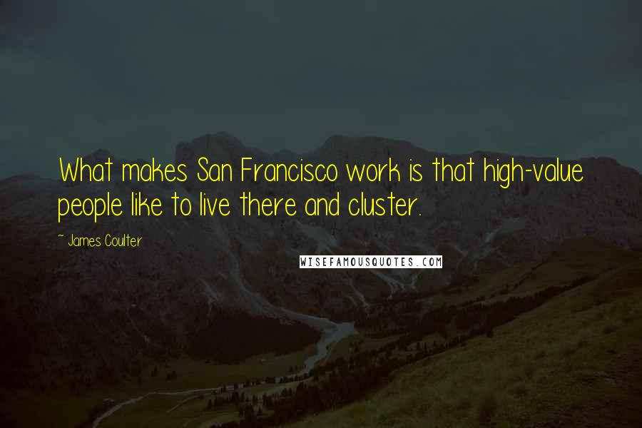 James Coulter Quotes: What makes San Francisco work is that high-value people like to live there and cluster.