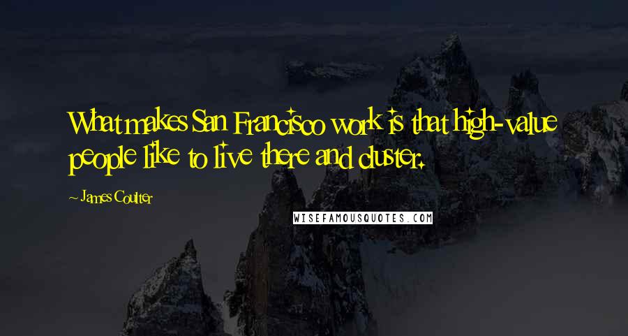 James Coulter Quotes: What makes San Francisco work is that high-value people like to live there and cluster.