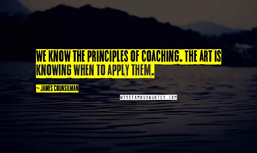 James Counsilman Quotes: We know the principles of coaching. The art is knowing when to apply them.