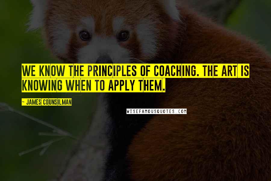 James Counsilman Quotes: We know the principles of coaching. The art is knowing when to apply them.