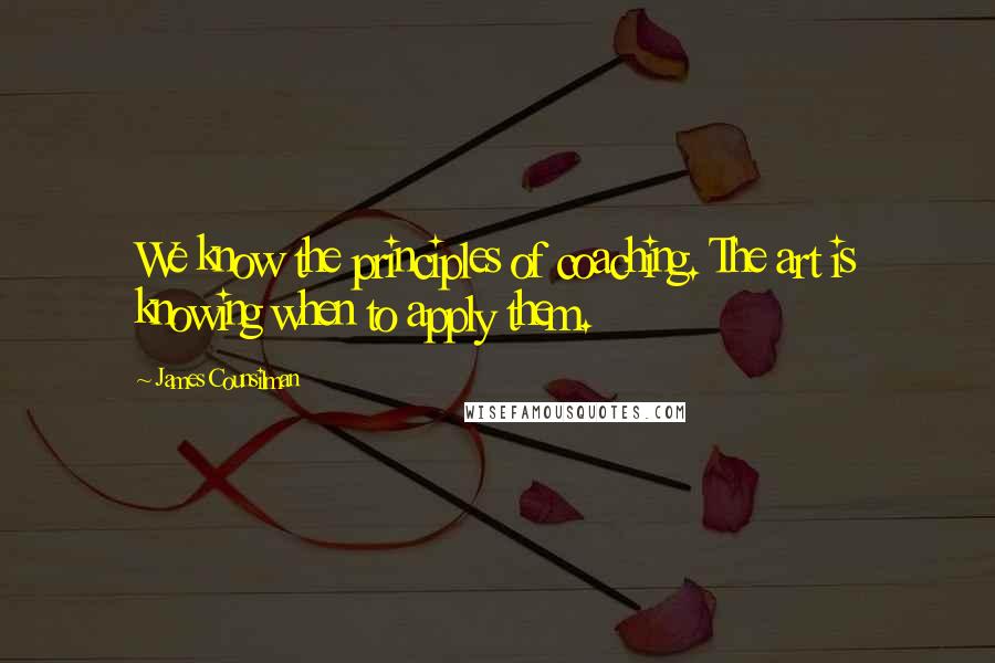James Counsilman Quotes: We know the principles of coaching. The art is knowing when to apply them.