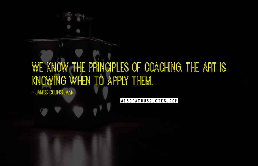 James Counsilman Quotes: We know the principles of coaching. The art is knowing when to apply them.