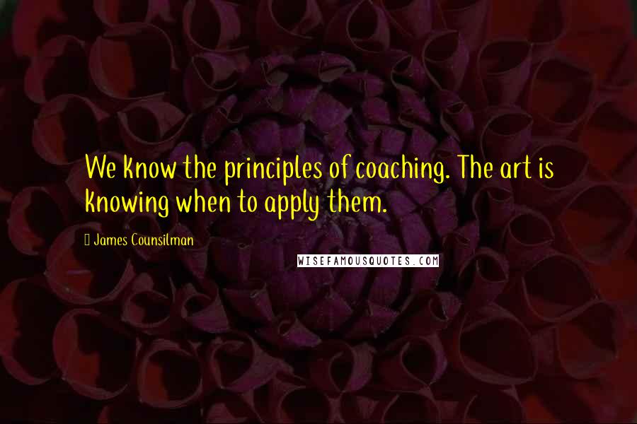 James Counsilman Quotes: We know the principles of coaching. The art is knowing when to apply them.