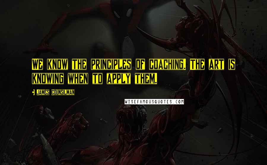 James Counsilman Quotes: We know the principles of coaching. The art is knowing when to apply them.