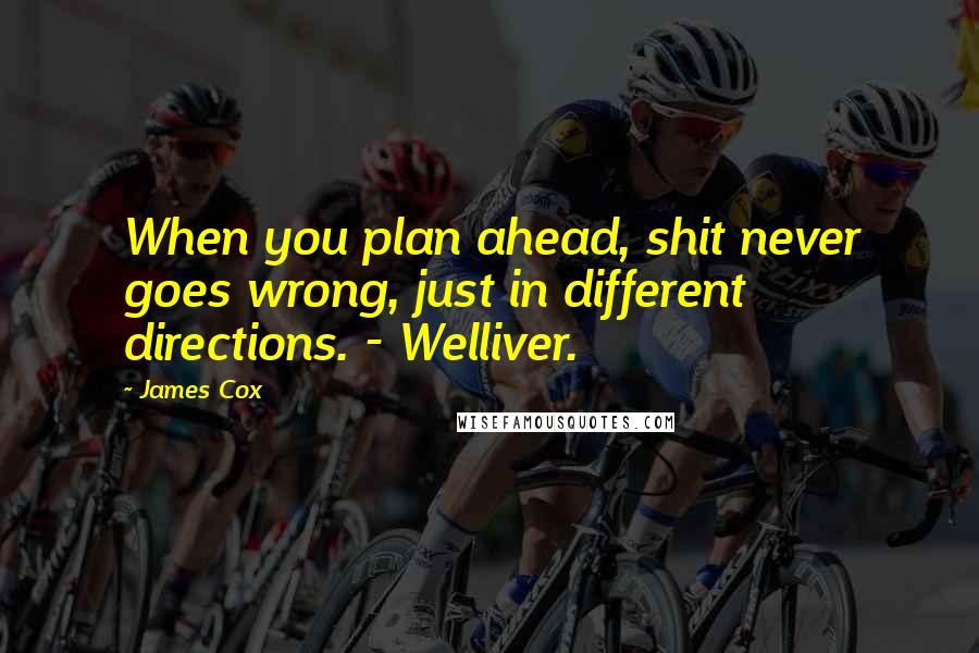 James Cox Quotes: When you plan ahead, shit never goes wrong, just in different directions. - Welliver.