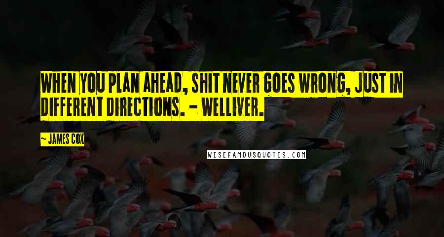 James Cox Quotes: When you plan ahead, shit never goes wrong, just in different directions. - Welliver.