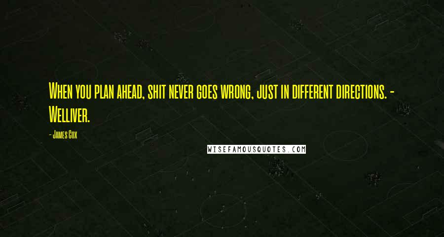 James Cox Quotes: When you plan ahead, shit never goes wrong, just in different directions. - Welliver.