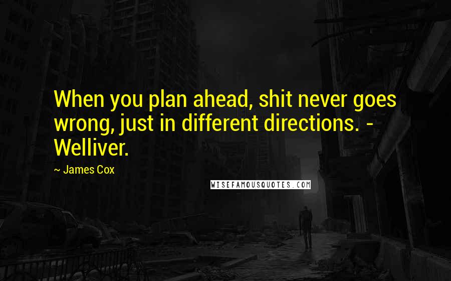 James Cox Quotes: When you plan ahead, shit never goes wrong, just in different directions. - Welliver.