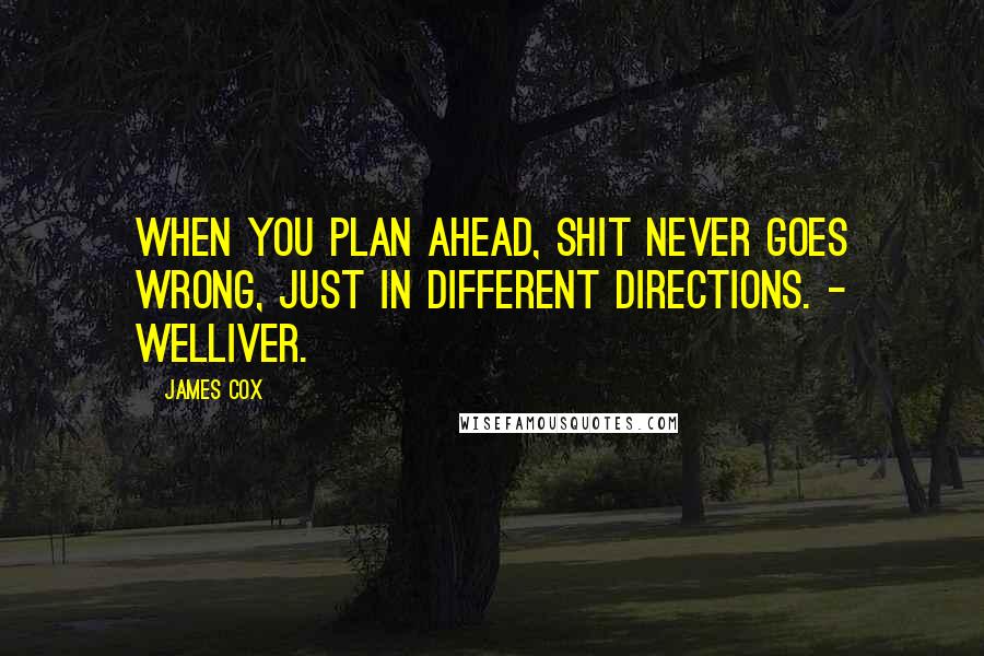 James Cox Quotes: When you plan ahead, shit never goes wrong, just in different directions. - Welliver.