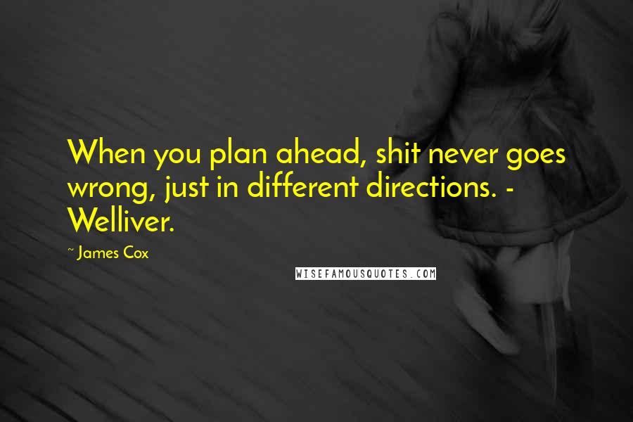James Cox Quotes: When you plan ahead, shit never goes wrong, just in different directions. - Welliver.