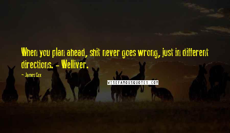 James Cox Quotes: When you plan ahead, shit never goes wrong, just in different directions. - Welliver.