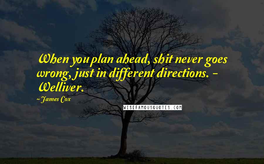 James Cox Quotes: When you plan ahead, shit never goes wrong, just in different directions. - Welliver.