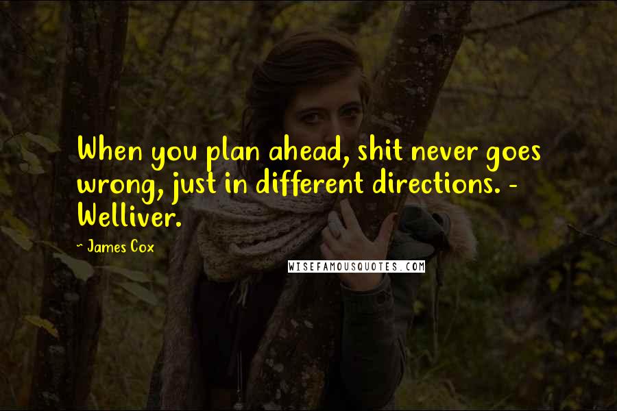 James Cox Quotes: When you plan ahead, shit never goes wrong, just in different directions. - Welliver.