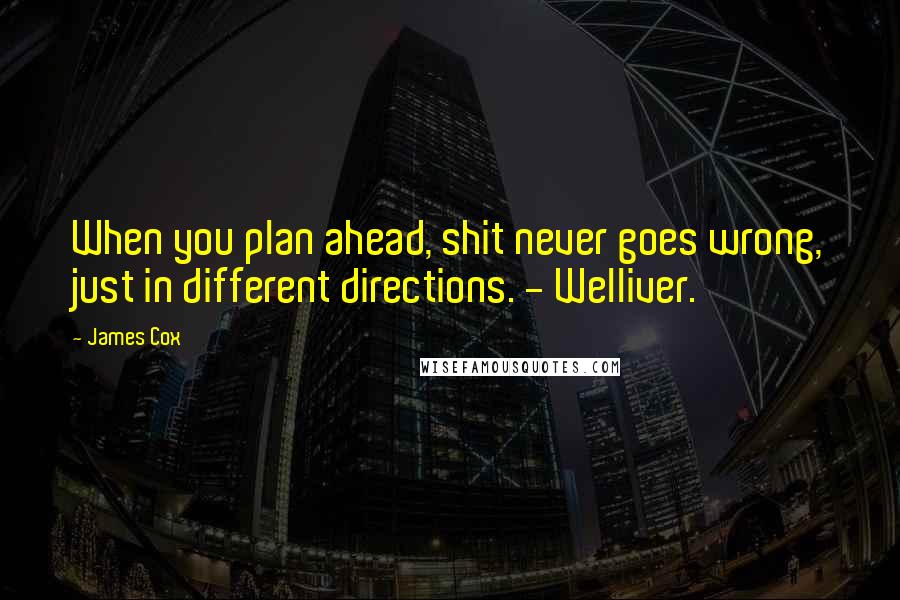 James Cox Quotes: When you plan ahead, shit never goes wrong, just in different directions. - Welliver.