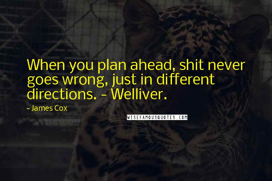 James Cox Quotes: When you plan ahead, shit never goes wrong, just in different directions. - Welliver.