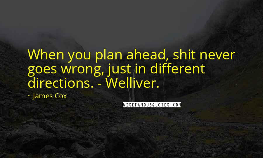 James Cox Quotes: When you plan ahead, shit never goes wrong, just in different directions. - Welliver.