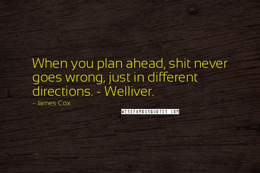 James Cox Quotes: When you plan ahead, shit never goes wrong, just in different directions. - Welliver.