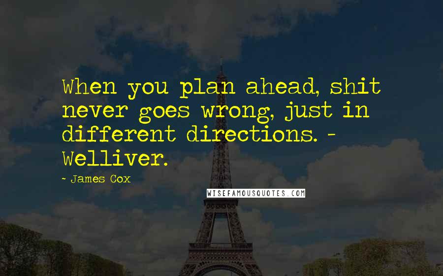 James Cox Quotes: When you plan ahead, shit never goes wrong, just in different directions. - Welliver.