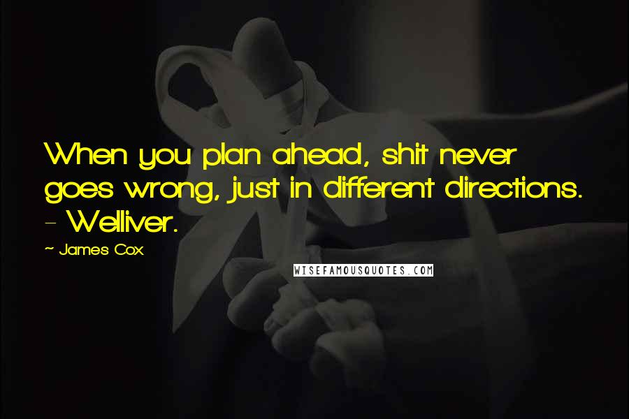 James Cox Quotes: When you plan ahead, shit never goes wrong, just in different directions. - Welliver.
