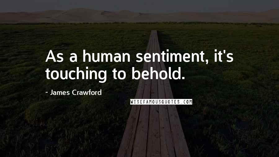 James Crawford Quotes: As a human sentiment, it's touching to behold.