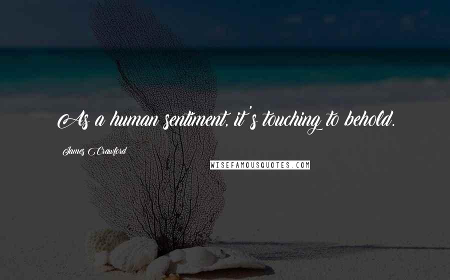 James Crawford Quotes: As a human sentiment, it's touching to behold.