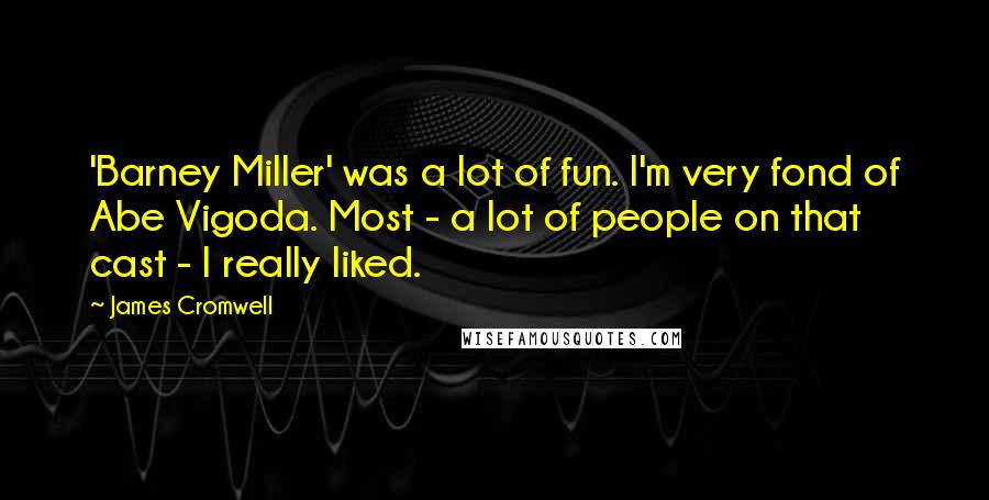 James Cromwell Quotes: 'Barney Miller' was a lot of fun. I'm very fond of Abe Vigoda. Most - a lot of people on that cast - I really liked.