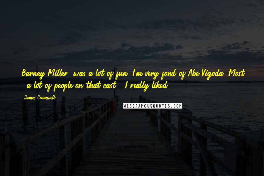 James Cromwell Quotes: 'Barney Miller' was a lot of fun. I'm very fond of Abe Vigoda. Most - a lot of people on that cast - I really liked.
