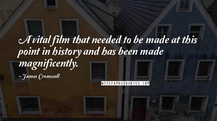 James Cromwell Quotes: A vital film that needed to be made at this point in history and has been made magnificently.