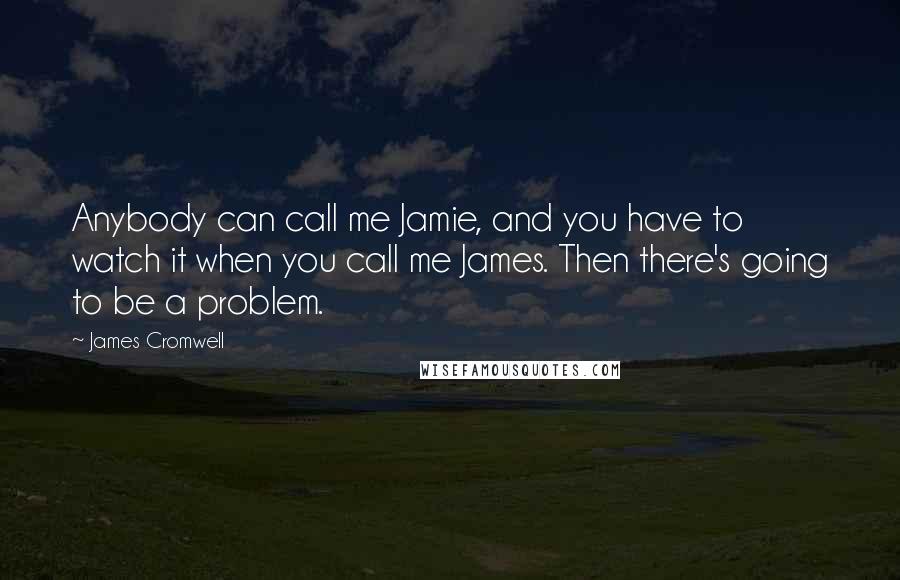 James Cromwell Quotes: Anybody can call me Jamie, and you have to watch it when you call me James. Then there's going to be a problem.