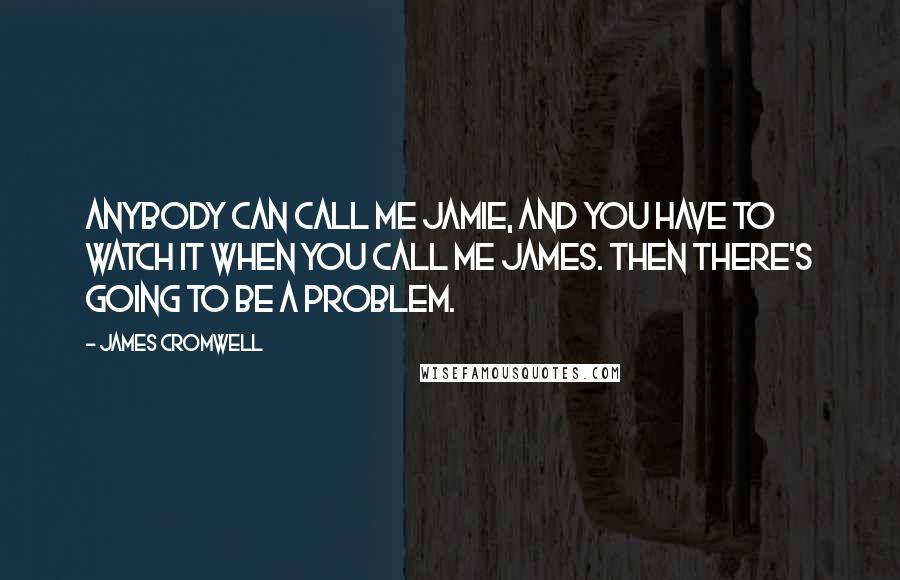 James Cromwell Quotes: Anybody can call me Jamie, and you have to watch it when you call me James. Then there's going to be a problem.