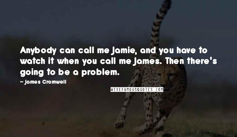 James Cromwell Quotes: Anybody can call me Jamie, and you have to watch it when you call me James. Then there's going to be a problem.