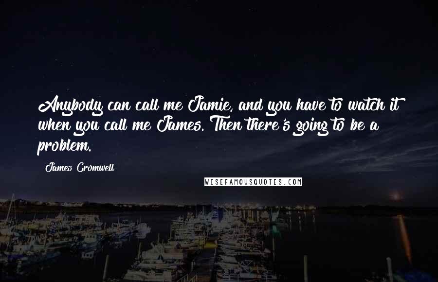 James Cromwell Quotes: Anybody can call me Jamie, and you have to watch it when you call me James. Then there's going to be a problem.