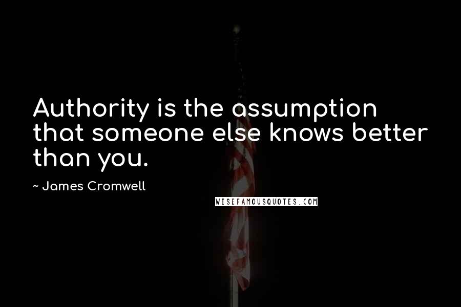 James Cromwell Quotes: Authority is the assumption that someone else knows better than you.