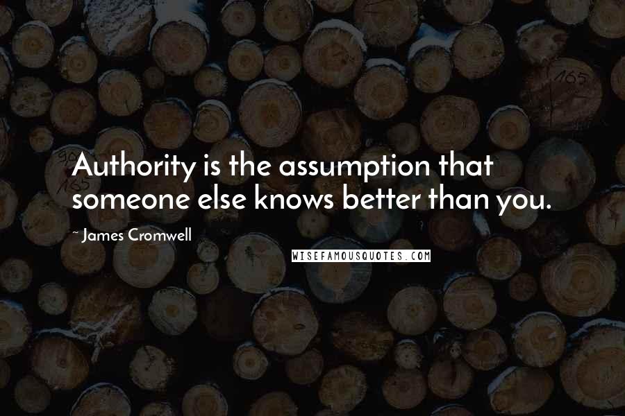 James Cromwell Quotes: Authority is the assumption that someone else knows better than you.