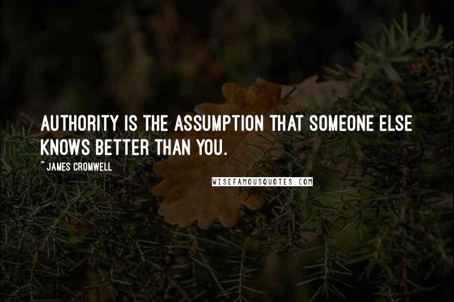 James Cromwell Quotes: Authority is the assumption that someone else knows better than you.