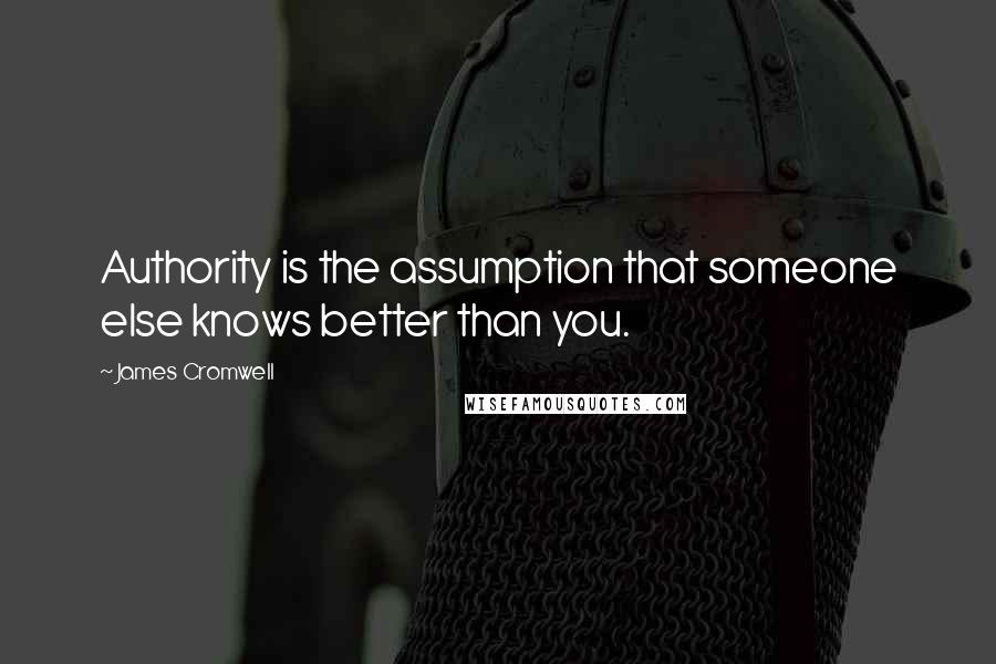 James Cromwell Quotes: Authority is the assumption that someone else knows better than you.