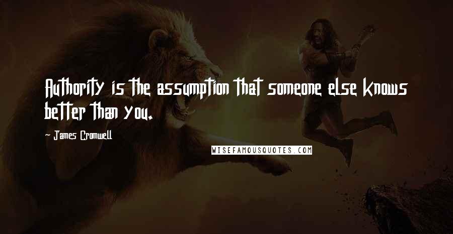 James Cromwell Quotes: Authority is the assumption that someone else knows better than you.