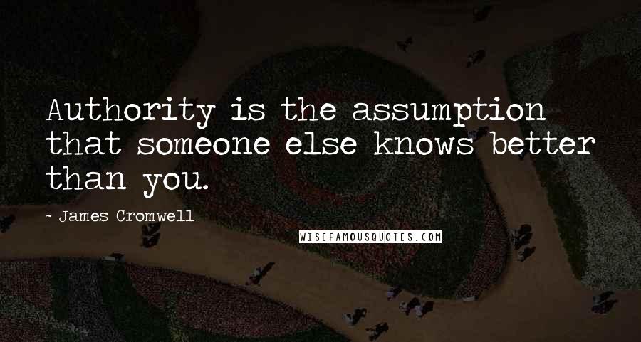 James Cromwell Quotes: Authority is the assumption that someone else knows better than you.