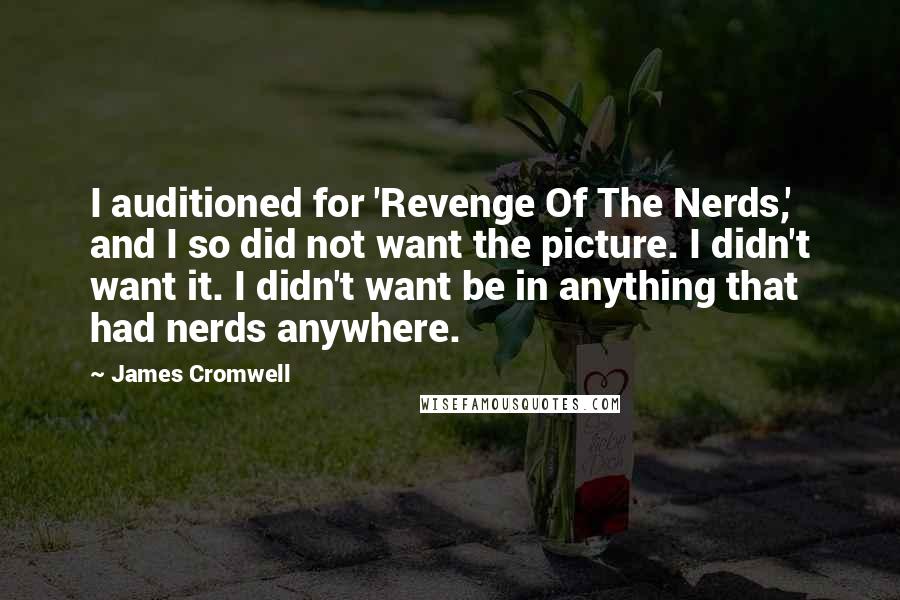 James Cromwell Quotes: I auditioned for 'Revenge Of The Nerds,' and I so did not want the picture. I didn't want it. I didn't want be in anything that had nerds anywhere.