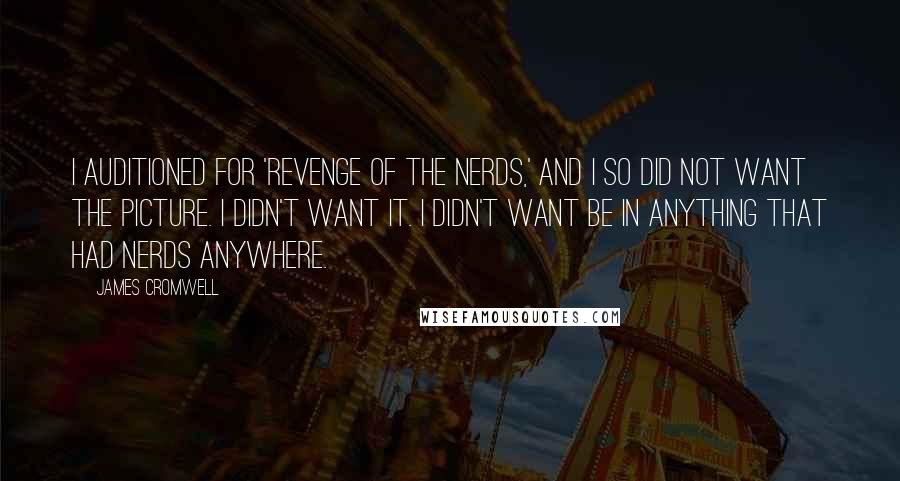 James Cromwell Quotes: I auditioned for 'Revenge Of The Nerds,' and I so did not want the picture. I didn't want it. I didn't want be in anything that had nerds anywhere.