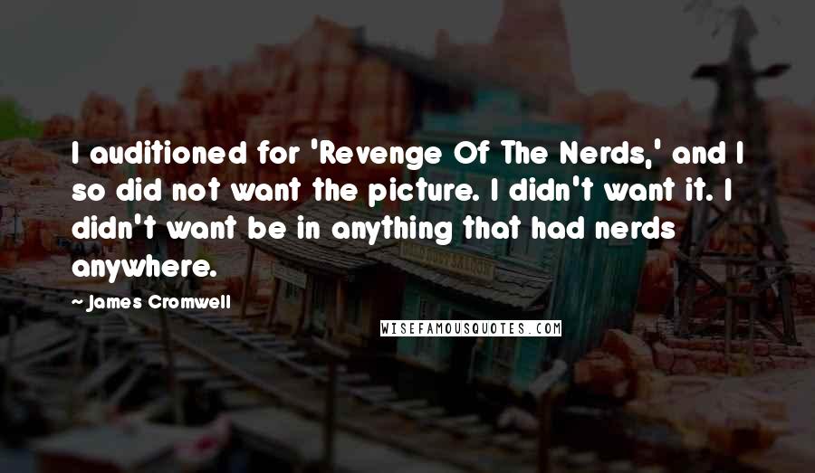 James Cromwell Quotes: I auditioned for 'Revenge Of The Nerds,' and I so did not want the picture. I didn't want it. I didn't want be in anything that had nerds anywhere.
