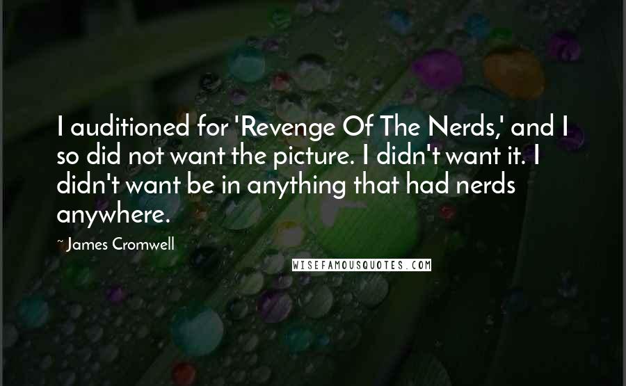 James Cromwell Quotes: I auditioned for 'Revenge Of The Nerds,' and I so did not want the picture. I didn't want it. I didn't want be in anything that had nerds anywhere.